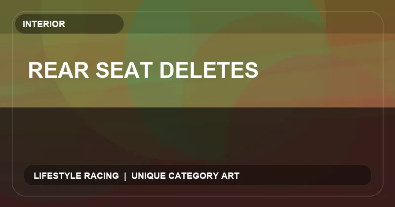 Rear Seat Deletes
